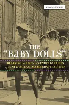 The 'Baby Dolls': Breaking the Race and Gender Barriers of the New Orleans Mardi Gras Tradition, Paperback/Kim Marie Vaz