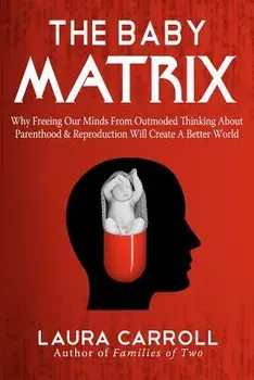 The Baby Matrix: Why Freeing Our Minds from Outmoded Thinking about Parenthood & Reproduction Will Create a Better World, Paperback/Laura Carroll
