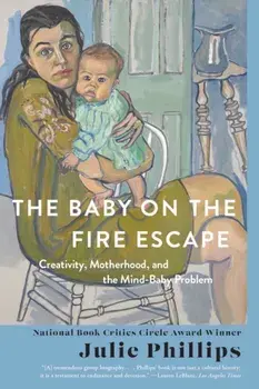 The Baby on the Fire Escape. Creativity, Motherhood, and the Mind-Baby Problem, Paperback/Julie Phillips