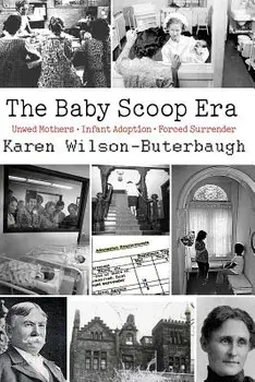 The Baby Scoop Era: Unwed Mothers, Infant Adoption and Forced Surrender, Paperback/Karen Wilson-Buterbaugh
