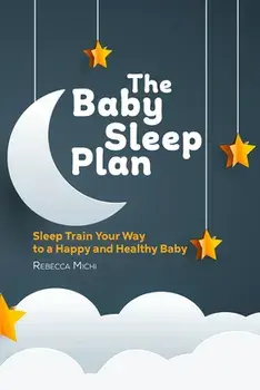 The Baby Sleep Plan: Sleep Train Your Way to a Happy and Healthy Baby, Paperback/Rebecca Michi