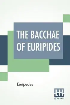 The Bacchae Of Euripides: Translated Into English Rhyming Verse With Explanatory Notes By Gilbert Murray, Paperback/***