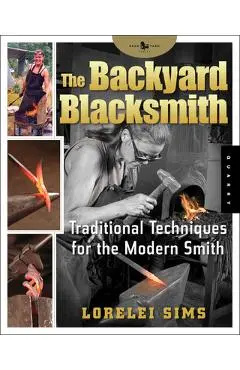 The Backyard Blacksmith: Traditional Techniques for the Modern Smith - Lorelei Sims