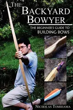The Backyard Bowyer: The Beginner's Guide to Building Bows, Paperback/Nicholas Tomihama