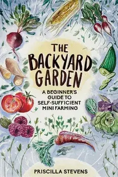 The Backyard Garden: A Beginner's Guide to Self-Sufficient Mini Farming, Paperback/Priscilla Stevens