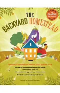 The Backyard Homestead: Produce All the Food You Need on Just a Quarter Acre! - Carleen Madigan