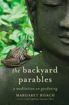 The Backyard Parables: Lessons on Gardening, and Life, Hardcover/Margaret Roach