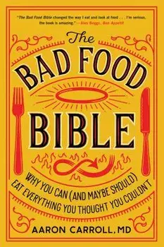 The Bad Food Bible: Why You Can (and Maybe Should) Eat Everything You Thought You Couldn't, Paperback/Aaron Carroll