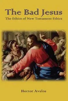 The Bad Jesus: The Ethics of New Testament Ethics, Paperback/Hector Avalos