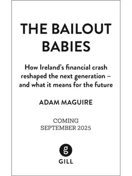 The Bailout Babies. How Ireland's financial crash reshaped the next generation – and what it means for the future SHORTLISTED FOR THE IRISH BOOK AWARDS 2025, Hardback/Adam Maguire