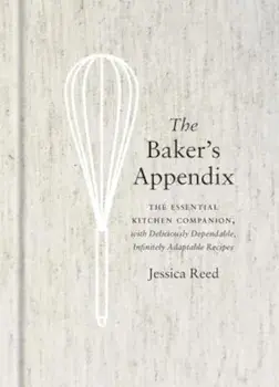 The Baker's Appendix: The Essential Kitchen Companion, with Deliciously Dependable, Infinitely Adaptable Recipes, Hardcover/Jessica Reed