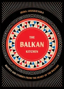 The Balkan Kitchen. Recipes and Stories from the Heart of the Balkans, Hardback/Irina Janakievska