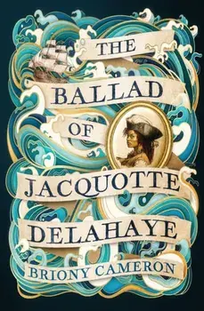 The Ballad of Jacquotte Delahaye. An epic historical novel of love, revenge and piracy on the high seas, Paperback/Briony Cameron