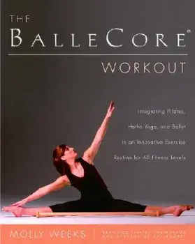 The Ballecore(r) Workout: Integrating Pilates, Hatha Yoga, and Ballet in an Innovative Exercise Routine for All Fitness Levels, Paperback/Molly Weeks