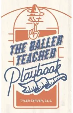The Baller Teacher Playbook: How to Empower Students, Increase Engagement, and Create the Culture You Want in Your Classroom - Tyler Tarver Ed S.