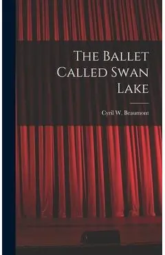 The Ballet Called Swan Lake - Cyril W. (cyril William) 1. Beaumont