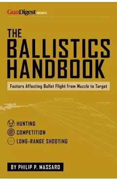 The Ballistics Handbook: Factors Affecting Bullet Flight from Muzzle to Target - Philip P. Massaro