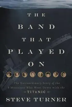 The Band That Played on: The Extraordinary Story of the 8 Musicians Who Went Down with the Titanic, Paperback/Steve Turner