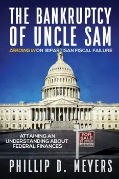 The Bankruptcy of Uncle Sam: Zeroing In On Bipartisan Fiscal Failure, Paperback/Phillip D. Meyers