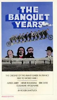 The Banquet Years: The Origins of the Avant-Garde in France, 1885 to World War I, Paperback/Roger Shattuck