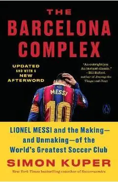 The Barcelona Complex: Lionel Messi and the Making--And Unmaking--Of the World's Greatest Soccer Club - Simon Kuper