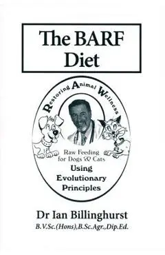 The BARF Diet: Raw Feeding for Dogs and Cats Using Evolutionary Principles - Ian Billinghurst