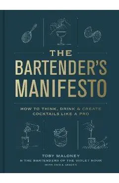 The Bartender's Manifesto: How to Think, Drink, and Create Cocktails Like a Pro - Toby Maloney