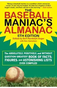 The Baseball Maniac's Almanac: The Absolutely, Positively, and Without Question Greatest Book of Facts, Figures, and Astonishing Lists Ever Compiled - Bert Randolph Sugar