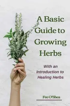 The Basic Guide To Growing Herbs: With An Introduction To Healing Herbs, Paperback/Fee Mary O'Shea