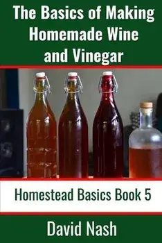 The Basics of Making Homemade Wine and Vinegar: How to Make and Bottle Wine, Mead, Vinegar, and Fermented Hot Sauce, Paperback/David Nash