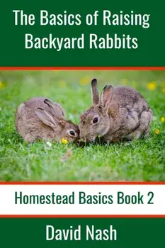 The Basics of Raising Backyard Rabbits: Beginner's Guide to Raising, Feeding, Breeding and Butchering Rabbits, Paperback/David Nash