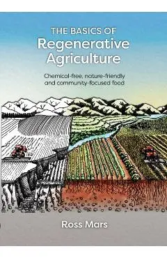 The Basics of Regenerative Agriculture: Chemical-Free, Nature-Friendly and Community-Focused Food - Ross Mars