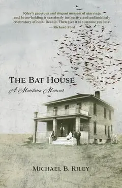 The Bat House: A Montana Memoir - Michael B. Riley