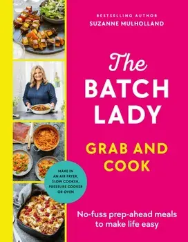 The Batch Lady Grab and Cook. No-fuss prep-ahead meals to make life easy, Hardback/Suzanne Mulholland