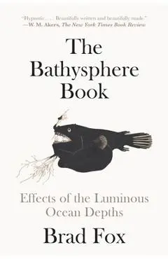 The Bathysphere Book: Effects of the Luminous Ocean Depths - Brad Fox