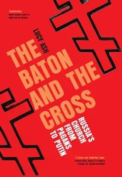 The Baton and the Cross. Russia's Church from Pagans to Putin, Hardback/Lucy Ash