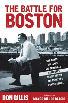 The Battle for Boston. How Mayor Ray Flynn and Community Organizers Fought Racism and Downtown Power Brokers, Hardback/Don Gillis