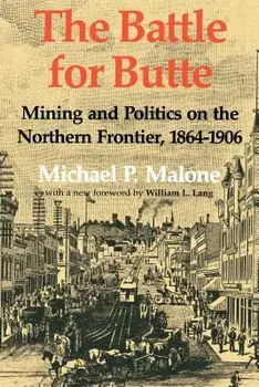 The Battle for Butte: Mining and Politics on the Northern Frontier, 1864-1906, Paperback/Michael P. Malone