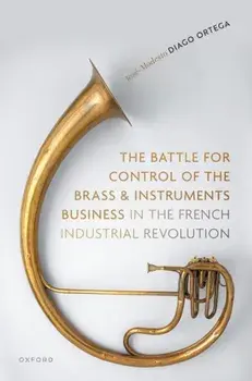 The Battle for Control of the Brass and Instruments Business in the French Industrial Revolution, Hardback/***