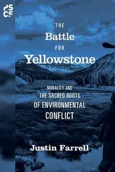 The Battle for Yellowstone: Morality and the Sacred Roots of Environmental Conflict, Paperback/Justin Farrell