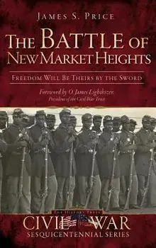 The Battle of New Market Heights: Freedom Will Be Theirs by the Sword, Hardcover/James S. Price