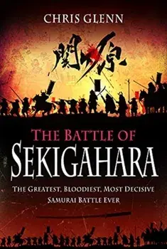 The Battle of Sekigahara: The Greatest, Bloodiest, Most Decisive Samurai Battle Ever, Hardcover/Chris Glenn