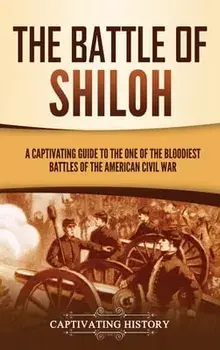 The Battle of Shiloh: A Captivating Guide to the One of the Bloodiest Battles of the American Civil War, Hardcover/Captivating History