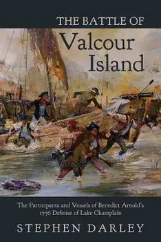 The Battle of Valcour Island: The Participants and Vessels of Benedict Arnold's 1776 Defense of Lake Champlain, Paperback/Stephen Darley
