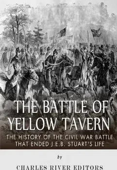 The Battle of Yellow Tavern: The History of the Civil War Battle that Ended J.E.B. Stuart's Life, Paperback/Charles River Editors