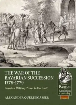 The Bavarian War of Succession, 1778-79. Prussian Military Power in Decline, Paperback/Alexander Querengasser