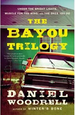 The Bayou Trilogy: Under the Bright Lights, Muscle for the Wing, and the Ones You Do - Daniel Woodrell