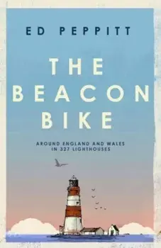 The Beacon Bike. Around England and Wales in 327 Lighthouses, Hardback/Edward Peppitt
