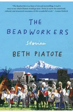 The Beadworkers: Stories - Beth Piatote