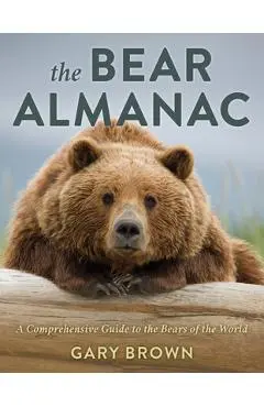 The Bear Almanac: A Comprehensive Guide to the Bears of the World - Gary Brown